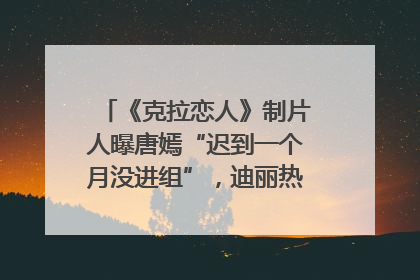 《克拉恋人》制片人曝唐嫣“迟到一个月没进组”，迪丽热巴险些被替换！刚刚，唐嫣方最新发声