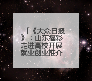 《大众日报》：山东福彩走进高校开展就业创业推介活动