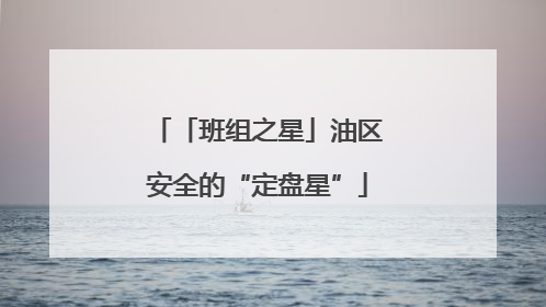 「班组之星」油区安全的“定盘星”