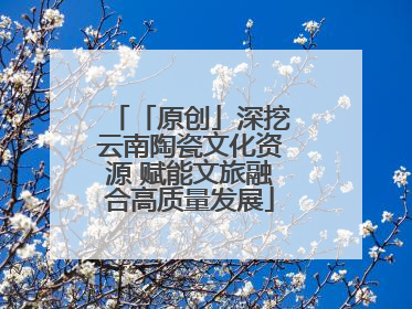 「原创」深挖云南陶瓷文化资源 赋能文旅融合高质量发展