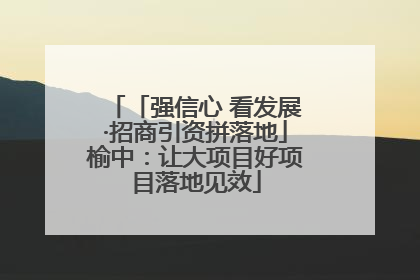 「强信心 看发展·招商引资拼落地」榆中：让大项目好项目落地见效