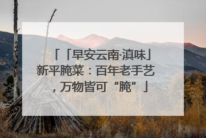「早安云南·滇味」新平腌菜：百年老手艺，万物皆可“腌”
