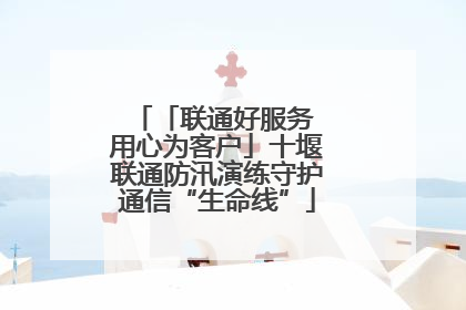 「联通好服务 用心为客户」十堰联通防汛演练守护通信“生命线”
