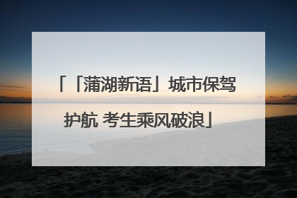 「蒲湖新语」城市保驾护航 考生乘风破浪
