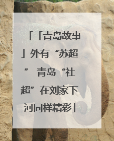 「青岛故事」外有“苏超” 青岛“社超”在刘家下河同样精彩