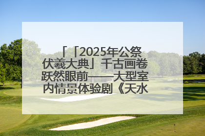「2025年公祭伏羲大典」千古画卷跃然眼前——大型室内情景体验剧《天水千古秀》演出侧记
