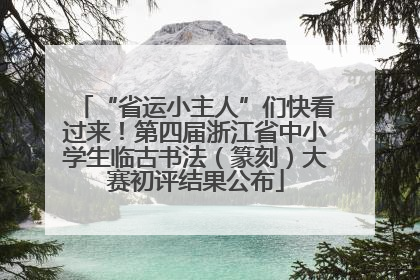 “省运小主人”们快看过来！第四届浙江省中小学生临古书法（篆刻）大赛初评结果公布