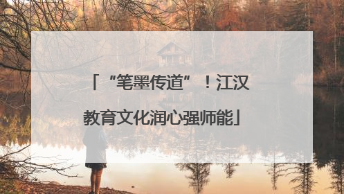 “笔墨传道”！江汉教育文化润心强师能