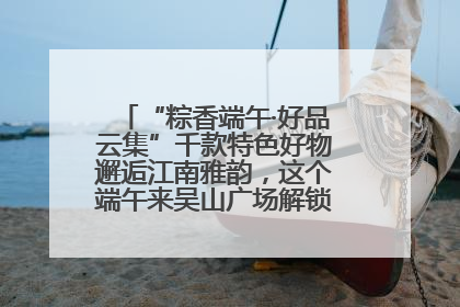 “粽香端午·好品云集”千款特色好物邂逅江南雅韵，这个端午来吴山广场解锁“浙里烟火气”