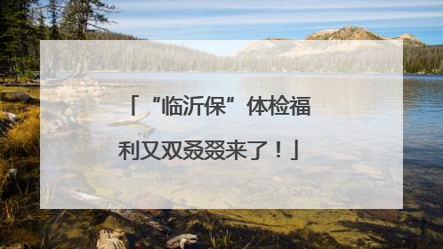 “临沂保”体检福利又双叒叕来了！