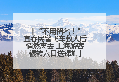 “不用留名！” 宜春民警飞车救人后悄然离去 上海游客辗转六日送锦旗