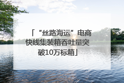 “丝路海运”电商快线集装箱吞吐量突破10万标箱