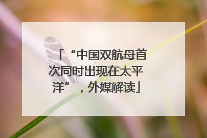 “中国双航母首次同时出现在太平洋”，外媒解读