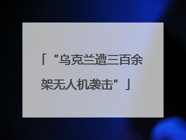 “乌克兰遭三百余架无人机袭击”