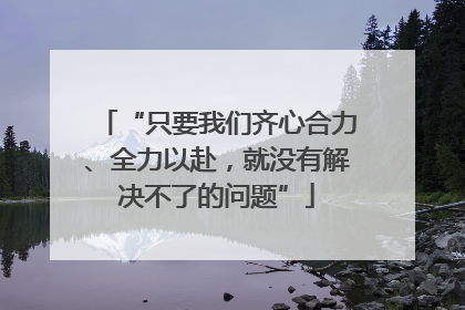 “只要我们齐心合力、全力以赴，就没有解决不了的问题”