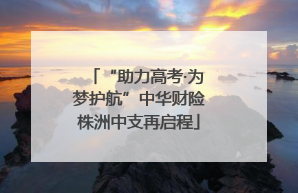 “助力高考·为梦护航”中华财险株洲中支再启程