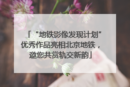 “地铁影像发现计划”优秀作品亮相北京地铁，邀您共赏轨交新韵
