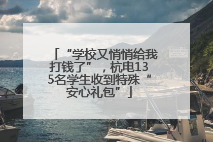 “学校又悄悄给我打钱了”，杭电135名学生收到特殊“安心礼包”