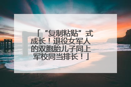 “复制粘贴”式成长！退役女军人的双胞胎儿子同上军校同当排长！