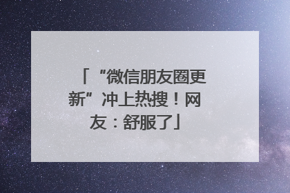 “微信朋友圈更新”冲上热搜！网友：舒服了