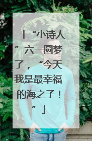 “小诗人”六一圆梦了，“今天我是最幸福的海之子！”