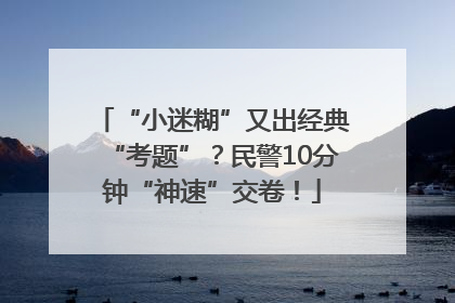 “小迷糊”又出经典“考题”？民警10分钟“神速”交卷！