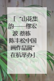 “山花集韵——缪宏波 蔡栋 陈丰松中国画作品展”在杭举办