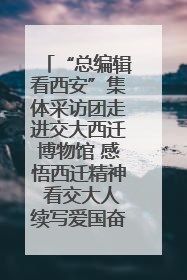 “总编辑看西安”集体采访团走进交大西迁博物馆 感悟西迁精神 看交大人续写爱国奋斗新篇章