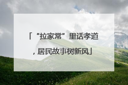 “拉家常”里话孝道，居民故事树新风