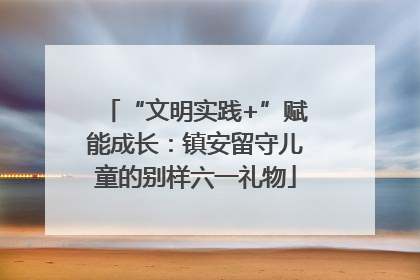 “文明实践+”赋能成长：镇安留守儿童的别样六一礼物