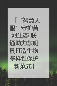 “智慧天眼”守护黄河生态 联通助力东明县打造生物多样性保护新范式