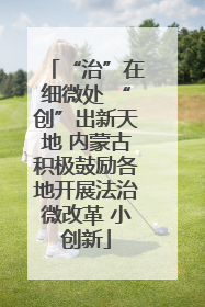 “治”在细微处 “创”出新天地 内蒙古积极鼓励各地开展法治微改革 小创新