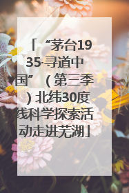 “茅台1935·寻道中国”（第三季）北纬30度线科学探索活动走进芜湖
