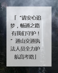 “请安心追梦，畅通之路有我们守护！”通山交通执法人员全力护航高考路