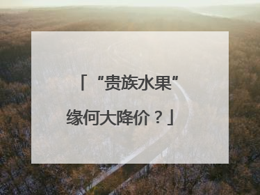 “贵族水果”缘何大降价？