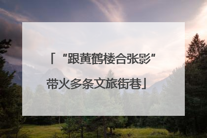 “跟黄鹤楼合张影”带火多条文旅街巷