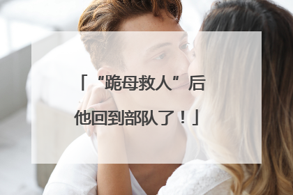 “跪母救人”后 他回到部队了！