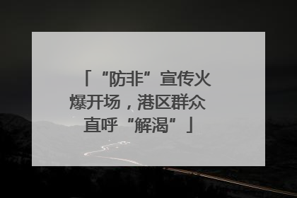 “防非”宣传火爆开场，港区群众直呼“解渴”