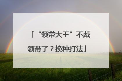 “领带大王”不戴领带了？换种打法