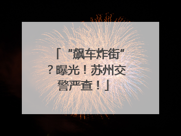 “飙车炸街”？曝光！苏州交警严查！