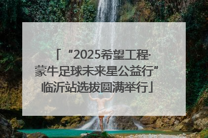 “2025希望工程·蒙牛足球未来星公益行”临沂站选拔圆满举行