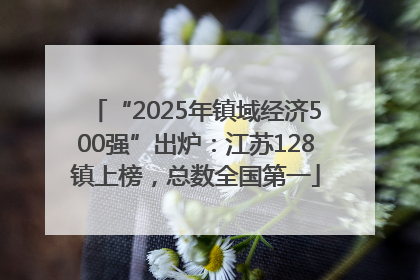 “2025年镇域经济500强”出炉：江苏128镇上榜，总数全国第一