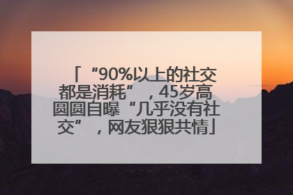“90%以上的社交都是消耗”，45岁高圆圆自曝“几乎没有社交”，网友狠狠共情