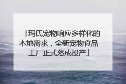 玛氏宠物响应多样化的本地需求，全新宠物食品工厂正式落成投产