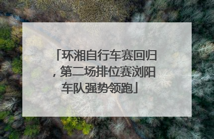 环湘自行车赛回归，第二场排位赛浏阳车队强势领跑