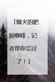 爆火的肥肠咖啡，记者帮你尝过了！