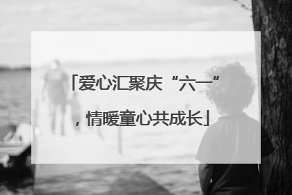 爱心汇聚庆“六一”，情暖童心共成长