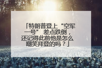 特朗普登上“空军一号” 差点跌倒，还记得此前他是怎么嘲笑拜登的吗？