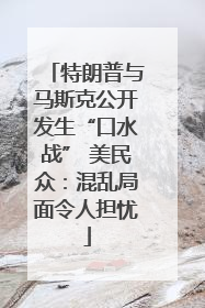 特朗普与马斯克公开发生“口水战” 美民众：混乱局面令人担忧