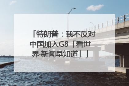 特朗普：我不反对中国加入G8「看世界·新闻早知道」